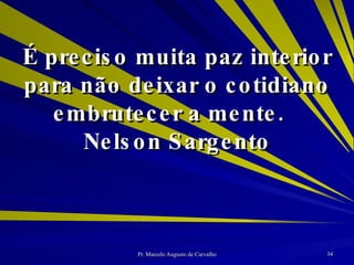 É preciso muita paz interior para não deixar o cotidiano embrutecer a mente. Nelson Sargento 