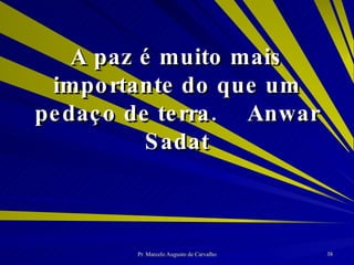 A paz é muito mais importante do que um pedaço de terra. Anwar Sadat 