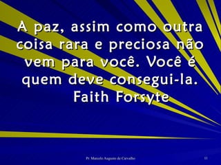 A paz, assim como outra coisa rara e preciosa não vem para você. Você é quem deve consegui-la. Faith Forsyte 