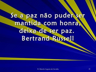 Se a paz não puder ser mantida com honra, deixa de ser paz. Bertrand Russell 