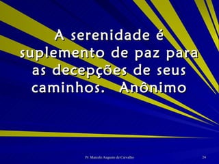 A serenidade é suplemento de paz para as decepções de seus caminhos. Anônimo 