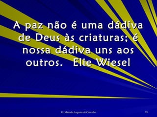 A paz não é uma dádiva de Deus às criaturas; é nossa dádiva uns aos outros. Elie Wiesel 