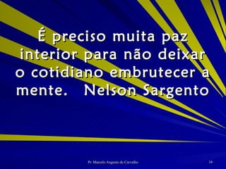 É preciso muita paz interior para não deixar o cotidiano embrutecer a mente. Nelson Sargento 
