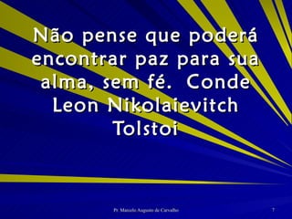 Não pense que poderá encontrar paz para sua alma, sem fé. Conde Leon Nikolaievitch Tolstoi 