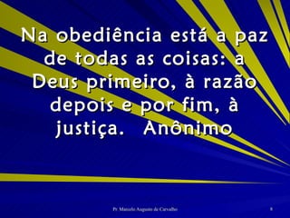 Na obediência está a paz de todas as coisas: a Deus primeiro, à razão depois e por fim, à justiça. Anônimo 