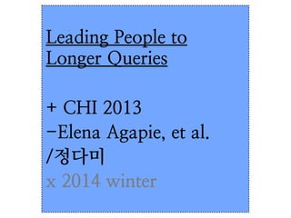 Leading People to
Longer Queries
+ CHI 2013
-Elena Agapie, et al.
/정다미
x 2014 winter

 