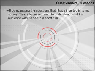 Questionnaire Questions

I will be evauating the questions that I have inserted in to my
   survey. This is because I want to understand what the
   audience want to see in a short film.
 