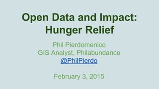 Open Data and Impact:
Hunger Relief
Phil Pierdomenico
GIS Analyst, Philabundance
@PhilPierdo
February 3, 2015
 