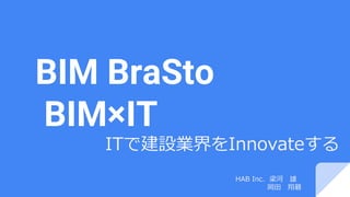 BIM BraSto
BIM×IT
ITで建設業界をInnovateする
HAB Inc. 梁河 雄
岡田 翔碁
 