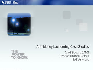 Anti-Money Laundering Case Studies
                                                                               David Stewart, CAMS
                                                                           Director, Financial Crimes
                                                                                       SAS Americas

Copyright © 2006, SAS Institute Inc. All rights reserved.
 