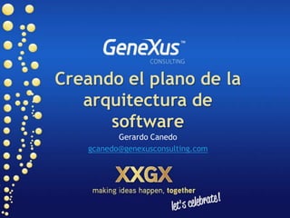 Creando el plano de la arquitectura de software Gerardo Canedo gcanedo@genexusconsulting.com 