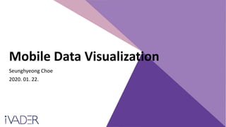 Mobile Data Visualization
Seunghyeong Choe
2020. 01. 22.
 