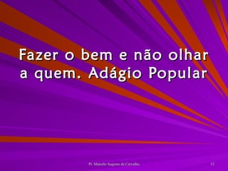 Fazer o bem e não olhar a quem. Adágio Popular 