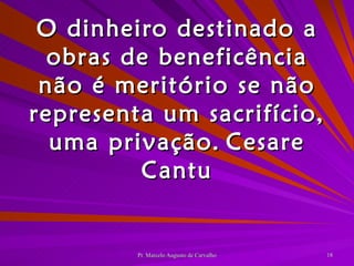 O dinheiro destinado a obras de beneficência não é meritório se não representa um sacrifício, uma privação. Cesare Cantu 