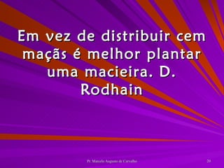 Em vez de distribuir cem maçãs é melhor plantar uma macieira. D. Rodhain 