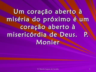 Um coração aberto à miséria do próximo é um coração aberto à misericórdia de Deus. P. Monier 