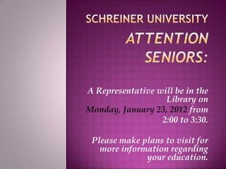 A Representative will be in the
                   Library on
Monday, January 23, 2012 from
                  2:00 to 3:30.

 Please make plans to visit for
   more information regarding
              your education.
 