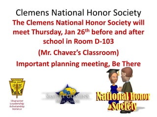 Clemens National Honor Society
The Clemens National Honor Society will
meet Thursday, Jan 26th before and after
        school in Room D-103
       (Mr. Chavez’s Classroom)
 Important planning meeting, Be There
 