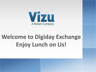 Client
                                                                            Logo




Welcome to Digiday Exchange
    Enjoy Lunch on Us!


www.brandlift.com   COPYRIGHT 2010 VIZU CORPORATION | ALL RIGHTS RESERVED            1
 