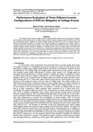 Indonesian Journal of Electrical Engineering and Informatics (IJEEI)
Vol. 4, No. 4, December 2016, pp. 225~239
ISSN: 2089-3272, DOI: 10.11591/ijeei.v4i4.237  225
Received August 18, 2016; Revised October 15, 2016; Accepted November 6, 2016
Performance Evaluation of Three Different Inverter
Configurations of DVR for Mitigation of Voltage Events
Miska Prasad*, Ashok Kumar Akella
Department of Electrical and Electronics Engineering, National Institute of Technology, Jamshedpur
Adityapur-2, Jharkhand-831014, India
e-mail: 2013pgphdee05@nitjsr.ac.in
Abstract
The voltage events namely voltage sags and voltage swells represent the most common, frequent
and important power quality events in today’s power system. Dynamic voltage restorer (DVR) is one of the
key components used to mitigate the supply voltage quality disturbances in terms of voltage sags and
swells in the distribution system. It consists of an energy storage unit, a voltage source inverter, a filter, a
coupling transformer and the control system. This paper presents three different inverter configurations of
dynamic voltage restorer (DVR) for mitigation of voltage events such as voltage sags and swells with
sudden addition or removal of the nonlinear load. These three configurations are voltage source inverter
based DVR (VSI-DVR), current source inverter based DVR (CSI-DVR) and impedance or Z-source inverter
based DVR (ZSI-DVR). The d-q control technique is used to control the operation of the DVR. The
response of ZSI-DVR for mitigation of voltage sags and swells are investigated and compared with VSI-
DVR and CSI-DVR using MATLAB/SIMULINK environment.
Keywords: power quality, voltage sag, voltage swell, dynamic voltage restorer, z-source inverter
1. Introduction
In recent years, many researchers have given their focus on power quality. Discussing
the quality of power is a complicated issue and is measured in terms of such things as line
interruptions, voltage sags, voltage swells, flickers, harmonics, and distortion. However, among
all disturbances, the voltage sags and voltage swells represents the most common, frequent
and important power quality disturbances in today’s power system [1,2]. Voltage sags are
commonly known phenomenon in supply systems. A voltage dip (sag) is a disturbance where
the RMS value of the line voltage is reduced for a period ranging from one-half cycle of the
voltage to 500 ms [3]. A typical cause of voltage sags is the starting of large induction motors
that normally draw 5 to 7 times their rated currents during start-up. Short circuits in the other
branches of the supply are also a common origin of voltage sags. The sudden addition of a
larger load and also loose or defective wiring can cause voltage sags [1,4]. Swell is opposite of
sag. It is the short duration phenomenon of increase in RMS source voltage between 1.1 to 1.8
pu and duration of the event ranging from 0.5 cycles to 1 minutes. A voltage swell can occur
due to a fault, energizing a larger capacitor bank, switching off of a heavy load [5-7].
Traditionally the passive filters are used for the enhancement of power quality. But currently
new kinds of network configuration type custom power devices namely series connected
Dynamic Voltage Restorer, shunt connected Distributed Static Compensator [8, 9] and series-
shunt connected Unified Power Quality Conditioner [10, 11] have been commonly used due to
their high performance to improve the controllability of power system. DVR is the key
component used to compensate long duration voltage events such as voltage sags and voltage
swells [12-15]. Generally, the DVRs consists of voltage source inverter based DVR (VSI-DVR),
current source inverter based DVR (CSI-DVR) [16] and impedance source inverter based DVR
(ZSI- DVR) [17-21]. The limitation of VSI-DVR is their buck (step-down) type output voltage
characteristics thereby the maximum output voltage is limited by DC link voltage. The upper and
lower IGBT switches of each leg of VSI cannot be fired on simultaneously, so a condition of
shoot-through would appear and damage the IGBT switches. The shoot-through is a forbidden
switching state for the VSI. The CSI-DVR is a boost type so the voltage at output level is greater
than the DC voltage level. For the utilization where a large voltage is desirable, an additional
DC-AC boost converter is required. The additional power conversion levels increase system
cost and lower efficiency. At least one of the upper IGBT switches and one of the lower IGBT
 