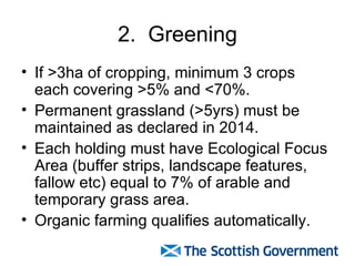 2.  Greening <ul><li>If >3ha of cropping, minimum 3 crops each covering >5% and <70%. </li></ul><ul><li>Permanent grasslan...