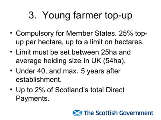 3.  Young farmer top-up <ul><li>Compulsory for Member States. 25% top-up per hectare, up to a limit on hectares. </li></ul...