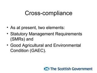 Cross-compliance <ul><li>As at present, two elements: </li></ul><ul><li>Statutory Management Requirements (SMRs) and  </li...