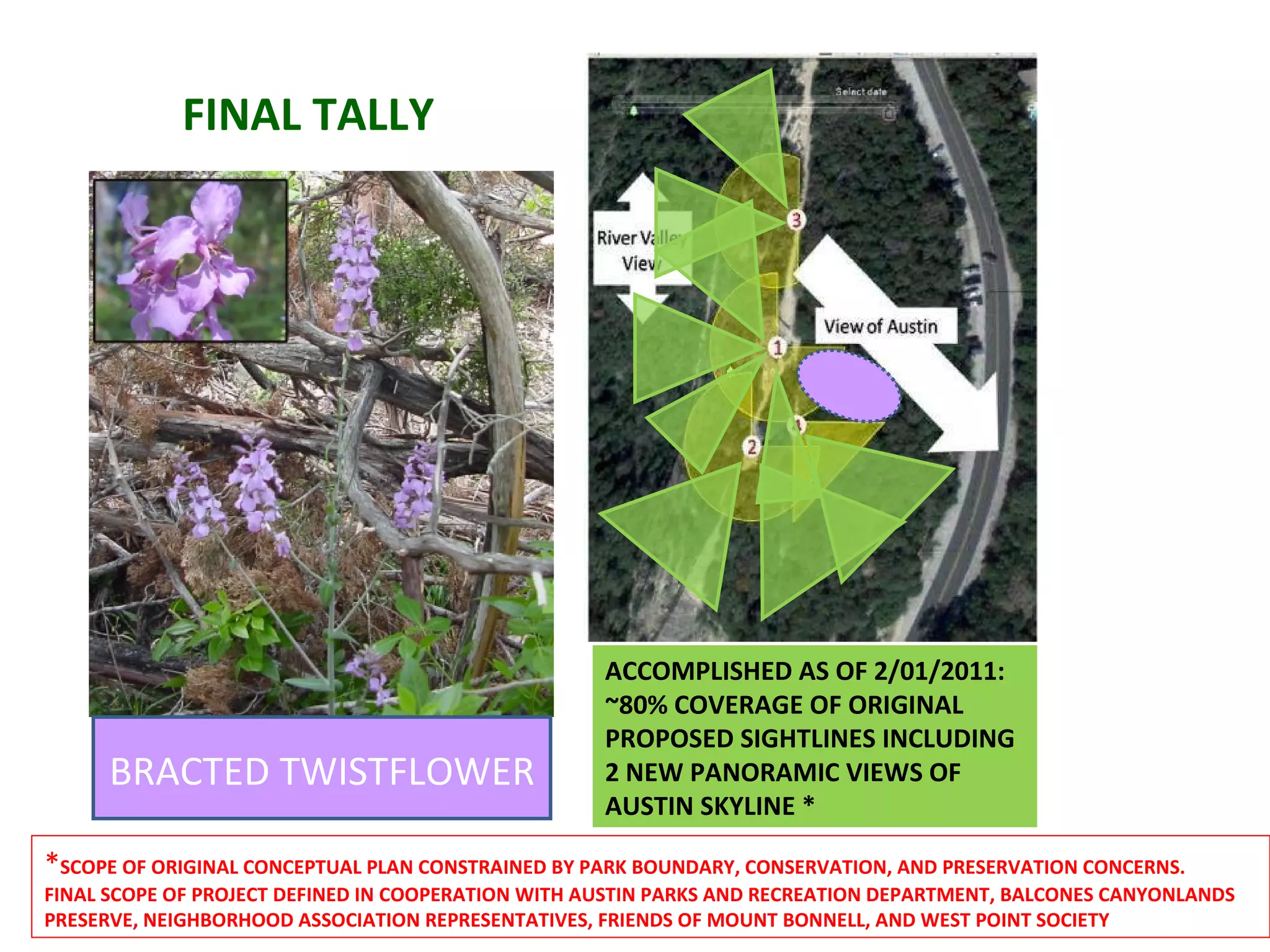 BRACTED TWISTFLOWER * SCOPE OF ORIGINAL CONCEPTUAL PLAN CONSTRAINED BY PARK BOUNDARY, CONSERVATION, AND PRESERVATION CONCERNS. FINAL SCOPE OF PROJECT DEFINED IN COOPERATION WITH AUSTIN PARKS AND RECREATION DEPARTMENT, BALCONES CANYONLANDS PRESERVE, NEIGHBORHOOD ASSOCIATION REPRESENTATIVES, FRIENDS OF MOUNT BONNELL, AND WEST POINT SOCIETY ORIGINAL CONCEPTUAL PLAN MAY 2010 FINAL TALLY ACCOMPLISHED AS OF 2/01/2011: ~80% COVERAGE OF ORIGINAL PROPOSED SIGHTLINES INCLUDING 2 NEW PANORAMIC VIEWS OF AUSTIN SKYLINE *  
