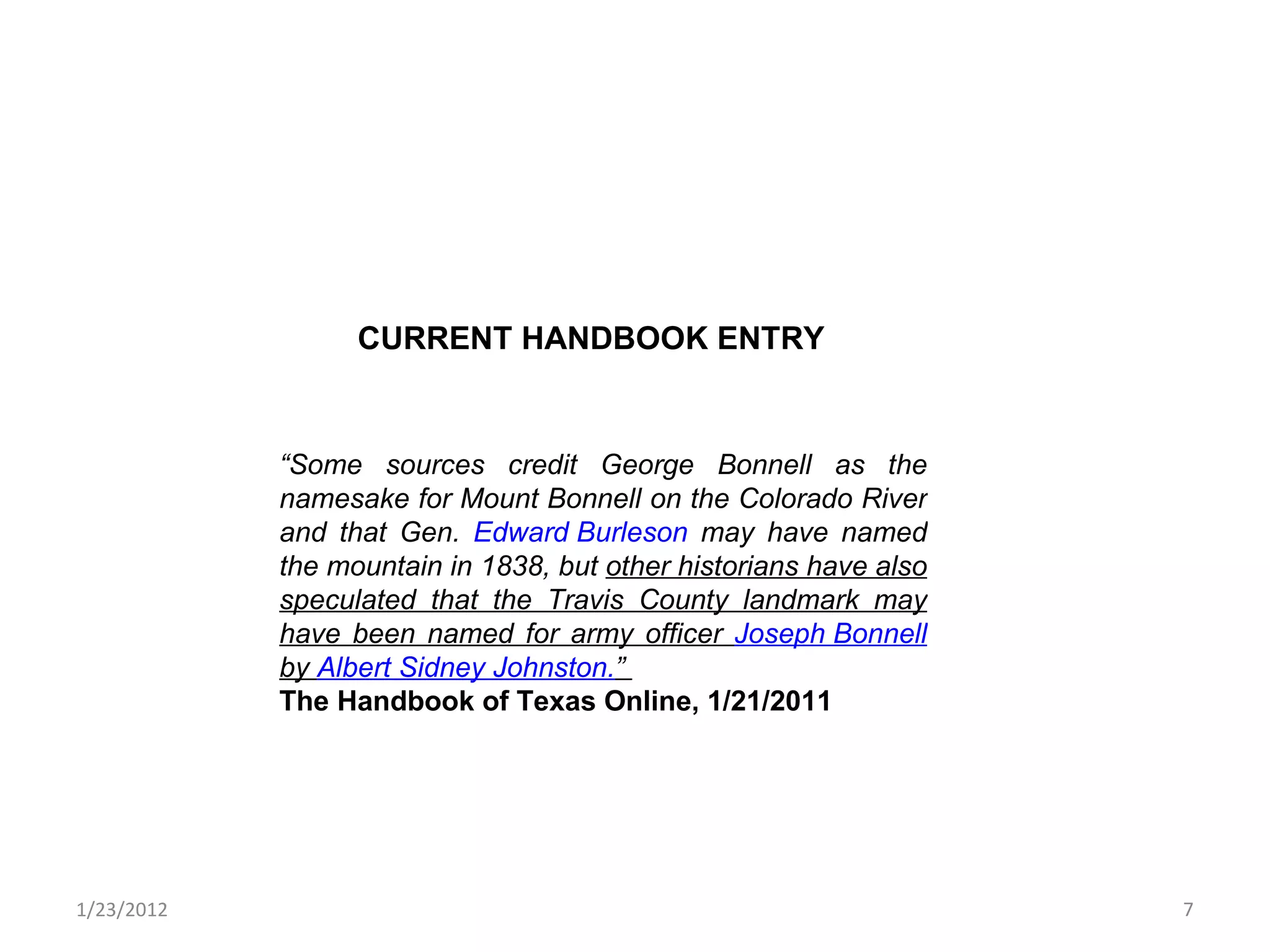 1/23/2012 “ Some sources credit George Bonnell as the namesake for Mount Bonnell on the Colorado River and that Gen.  Edward Burleson  may have named the mountain in 1838, but  other historians have also speculated that the Travis County landmark may have been named for army officer  Joseph Bonnell  by  Albert Sidney Johnston. ”  The Handbook of Texas Online, 1/21/2011 CURRENT HANDBOOK ENTRY 