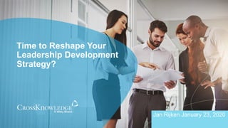 Time to Reshape Your
Leadership Development
Strategy?
Jan Rijken January 23, 2020
 