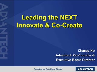 Leading the NEXT
Innovate & Co-Create
Chaney Ho
Advantech Co-Founder &
Executive Board Director
 