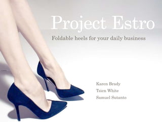 Project Estro
Karen Brady
Tsien White
Samuel Sutanto
Foldable heels for your daily business
 