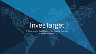 InvesTarget
A Cross-border Deal Platform Connecting You with
Chinese Investors
 