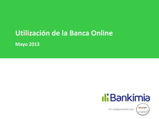 Utilización de la Banca Online
Mayo 2013
En colaboración con
 