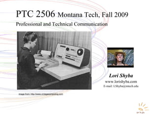 1
Professional and Technical Communication
PTC 2506 Montana Tech, Fall 2009
Lori Shyba
www.lorishyba.com
E-mail: LShyba@mtech.edu
image from: http://www.vintagecomputing.com
 