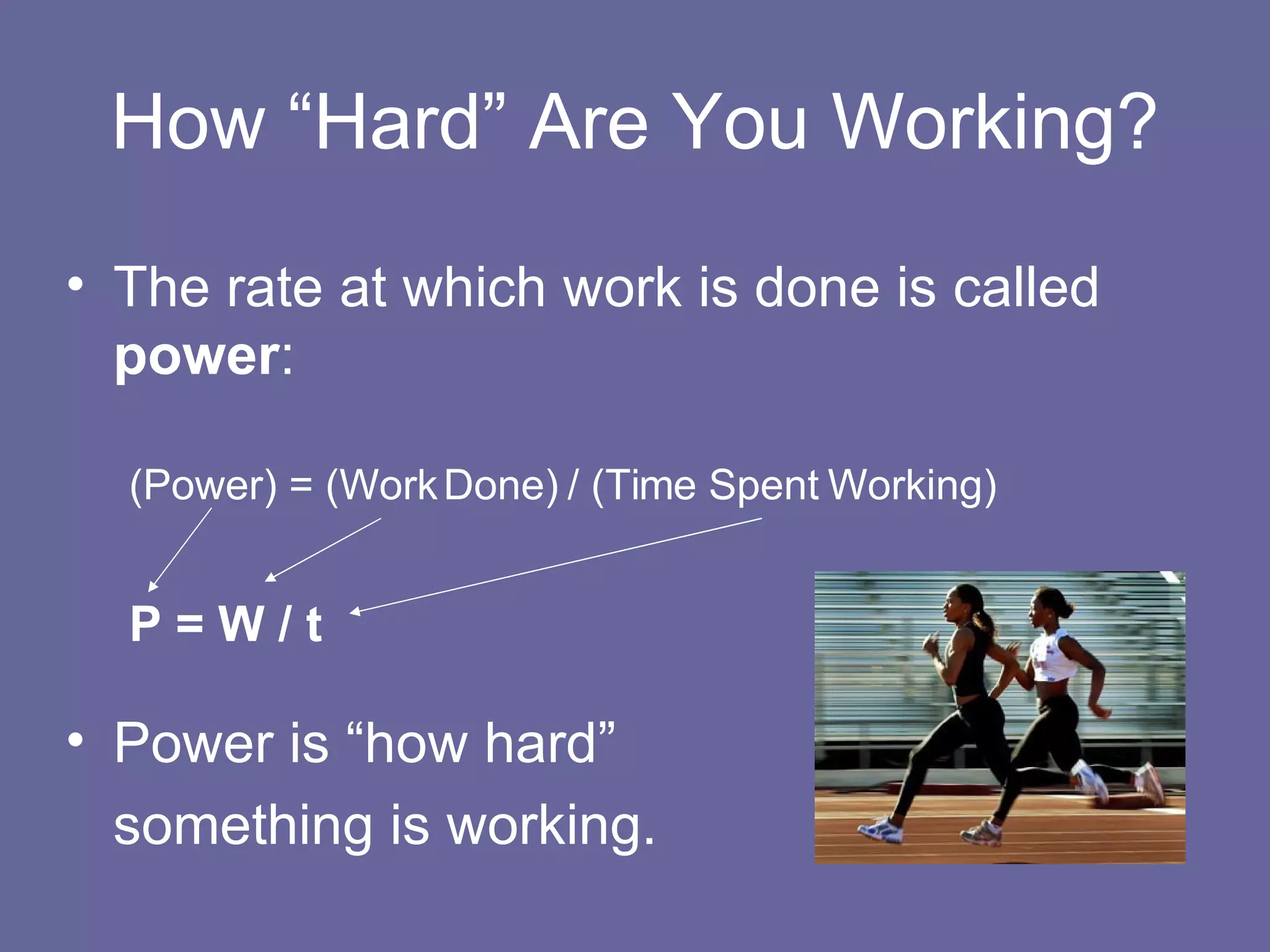 How “Hard” Are You Working? The rate at which work is done is called  power : (Power) = (Work Done) / (Time Spent Working) P = W / t Power is “how hard”  something is working. 