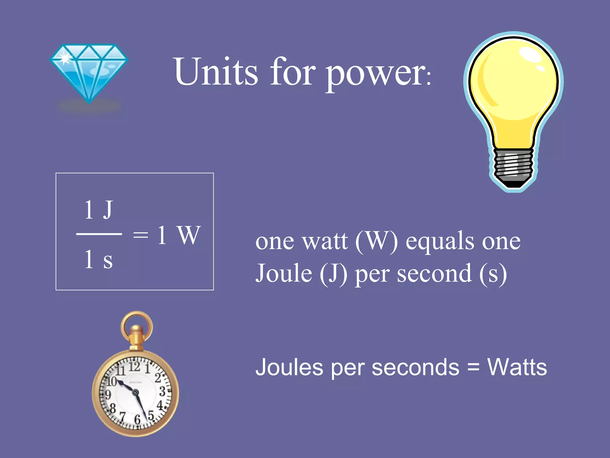 Units for power : 1 J 1 s = 1 W one watt (W) equals one Joule (J) per second (s) Joules per seconds = Watts 