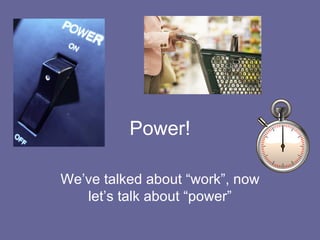 Power! We’ve talked about “work”, now let’s talk about “power” 