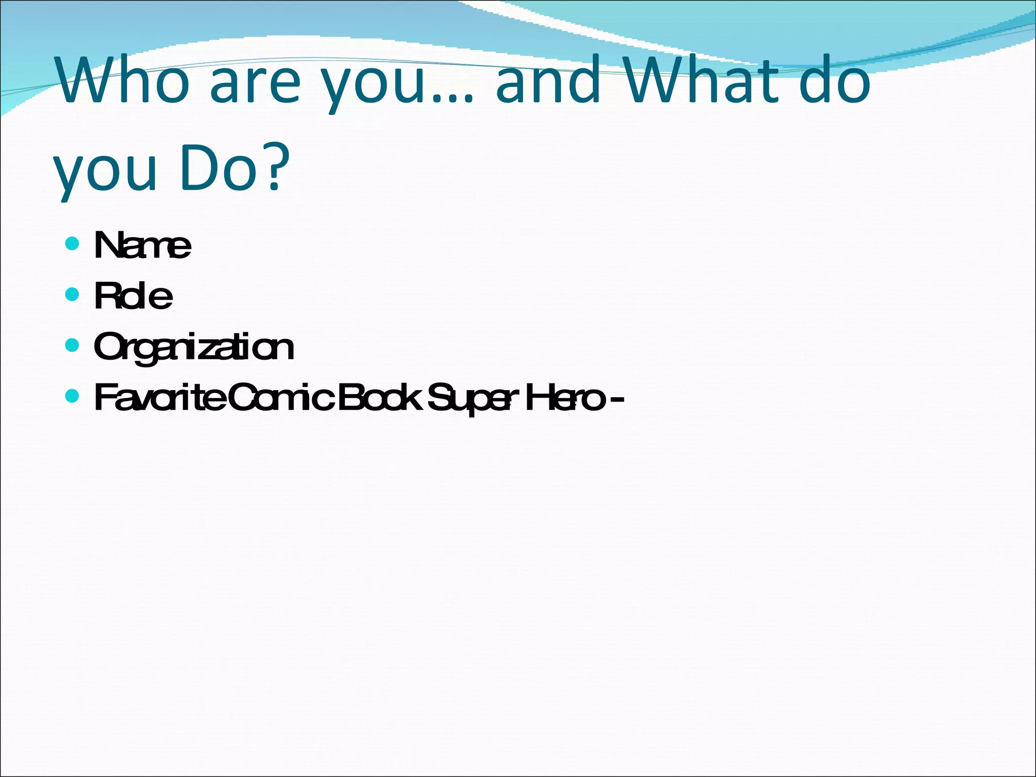 Who are you… and What do you Do? Name Role Organization Favorite Comic Book Super Hero -  