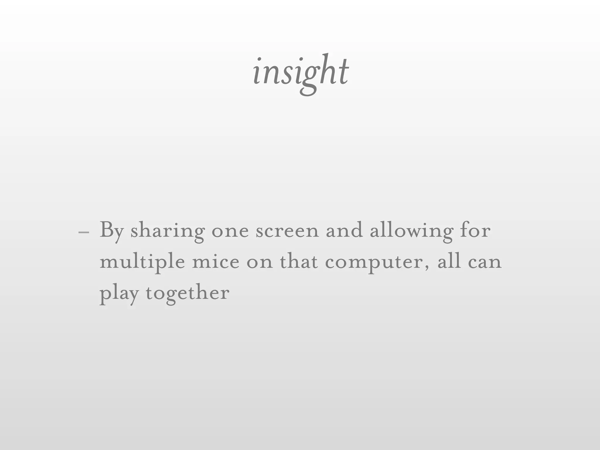 insight


- By sharing one screen and allowing for
  multiple mice on that computer, all can
  play together
 