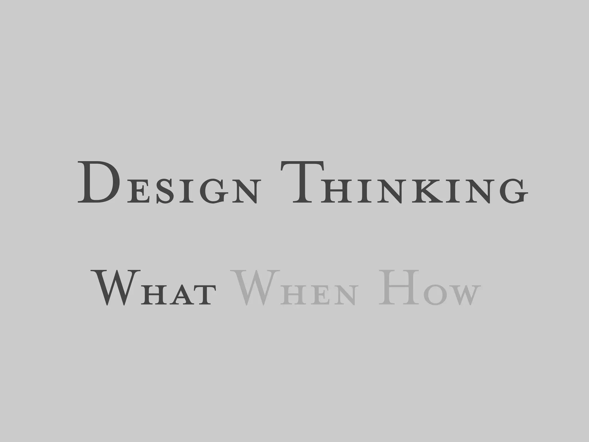 Design Thinking
What When How
 