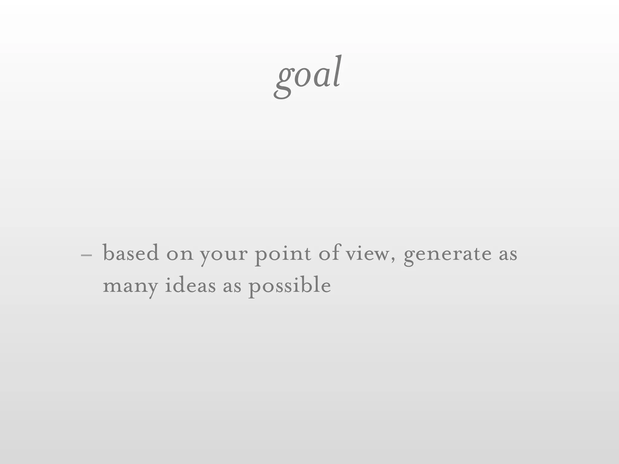 goal


- based on your point of view, generate as
  many ideas as possible
 