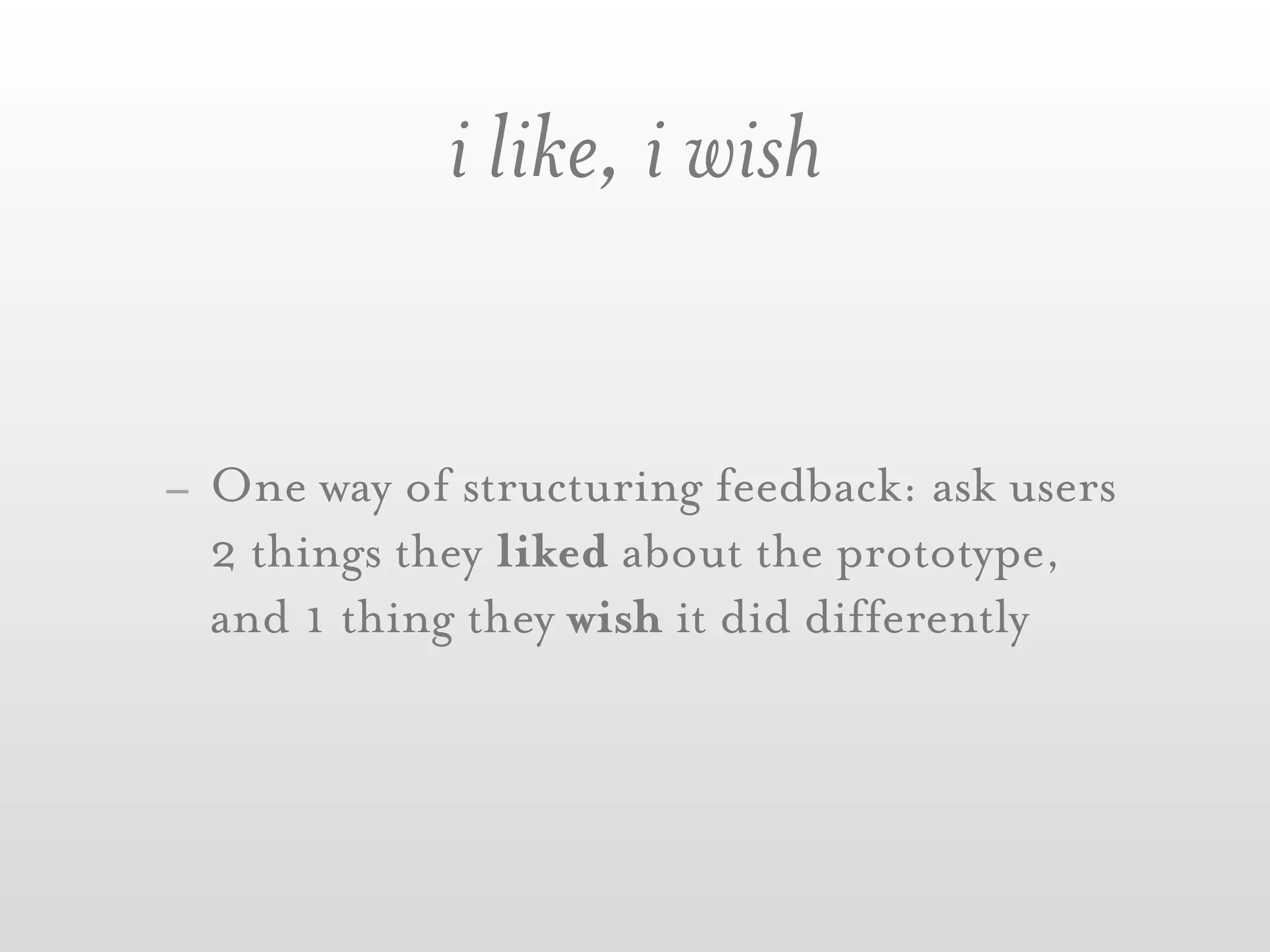 i like, i wish


- One way of structuring feedback: ask users
  2 things they liked about the prototype,
  and 1 thing they wish it did differently
 
