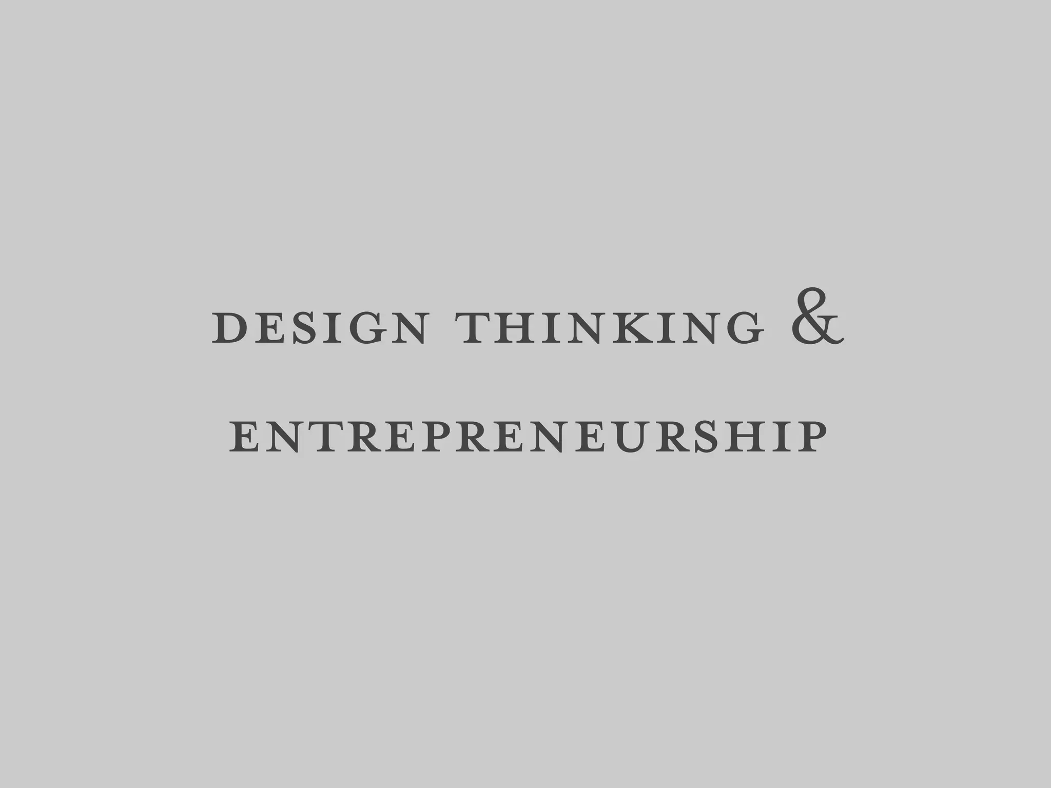 design thinking &
entrepreneurship
 
