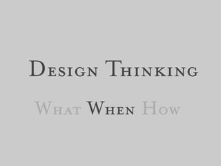 Design Thinking
What When How
 