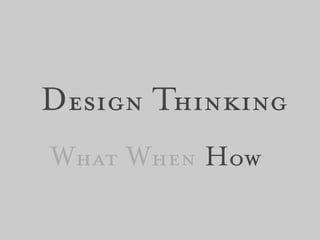 Design Thinking
What When How
 