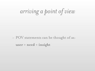 arriving a point of view


- POV statements can be thought of as:
  user + need + insight
 