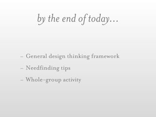 by the end of today...

- General design thinking framework
- Needfinding tips
- Whole-group activity
 