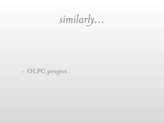 similarly...


- OLPC project
 