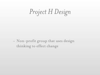 Project H Design


- Non-profit group that uses design
  thinking to effect change
 